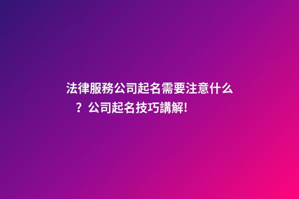 法律服務公司起名需要注意什么？公司起名技巧講解!
